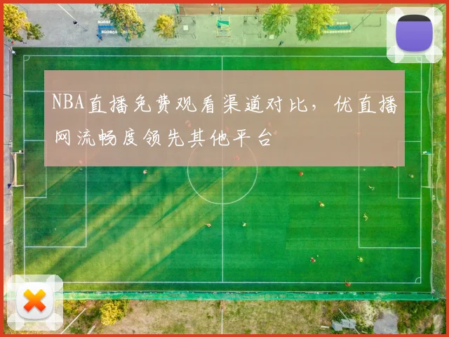 NBA直播免费观看渠道对比，优直播网流畅度领先其他平台